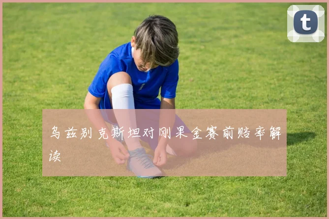 乌兹别克斯坦对刚果金赛前赔率解读