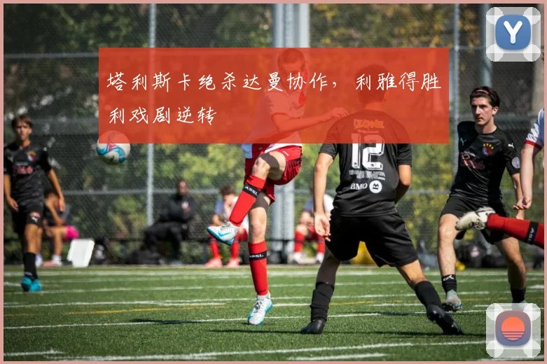 塔利斯卡绝杀达曼协作，利雅得胜利戏剧逆转
