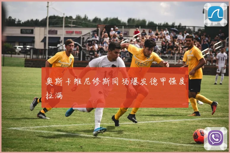 奥斯卡维尼修斯同场爆发德甲强度拉满