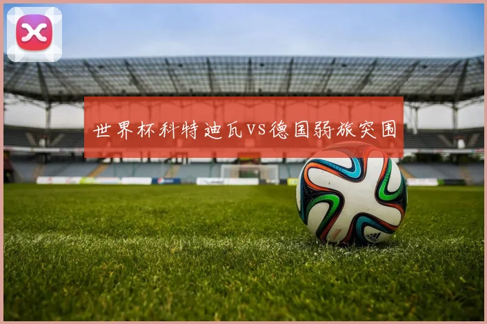 世界杯科特迪瓦vs德国弱旅突围