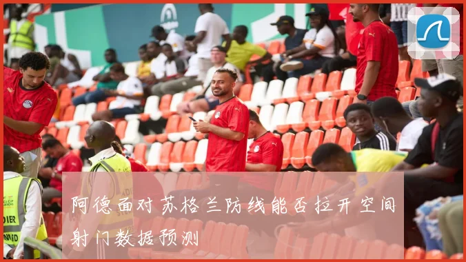 阿德面对苏格兰防线能否拉开空间射门数据预测