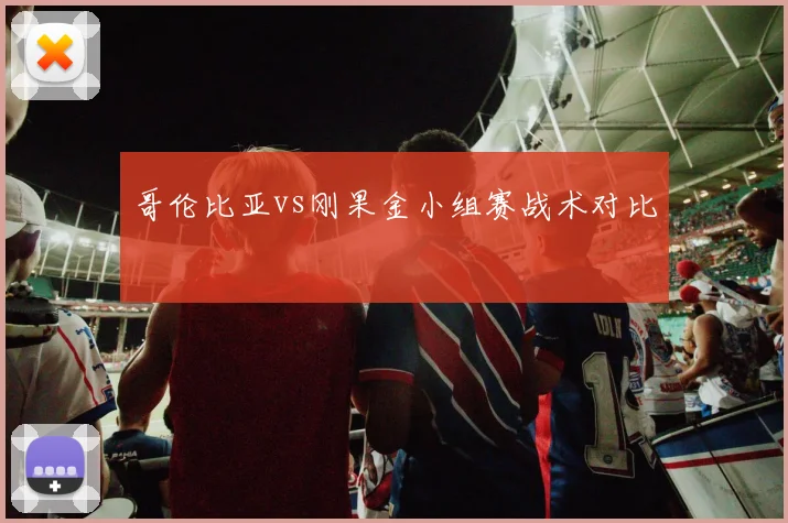 哥伦比亚vs刚果金小组赛战术对比