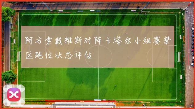 阿方索戴维斯对阵卡塔尔小组赛禁区跑位状态评估