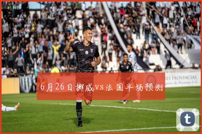 6月26日挪威vs法国半场预测