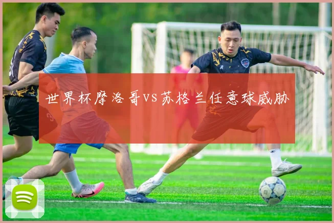 世界杯摩洛哥vs苏格兰任意球威胁