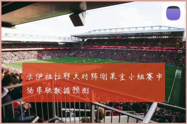 法伊祖拉耶夫对阵刚果金小组赛中场串联数据预测