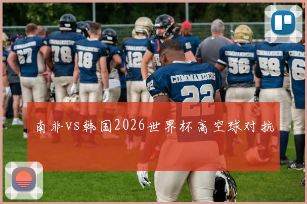 南非vs韩国2026世界杯高空球对抗