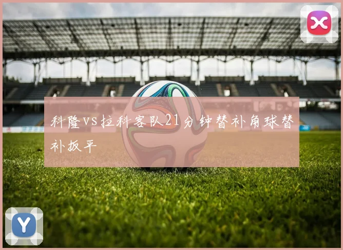 科隆vs拉科客队21分钟替补角球替补扳平