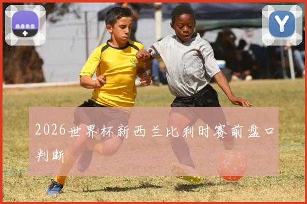 2026世界杯新西兰比利时赛前盘口判断