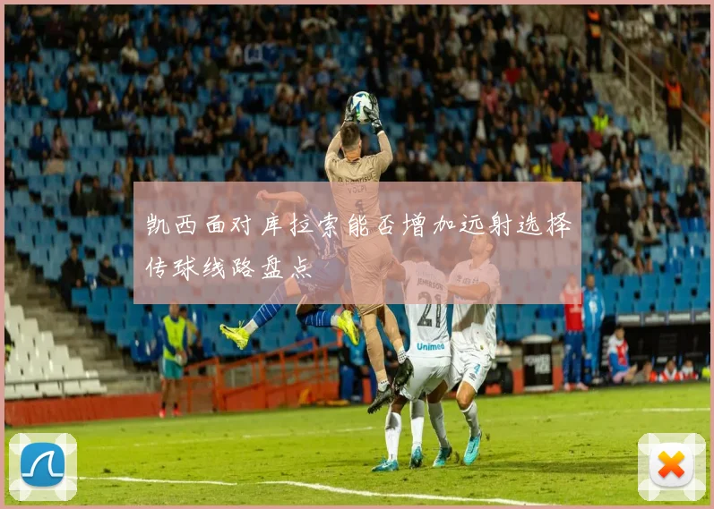 凯西面对库拉索能否增加远射选择传球线路盘点