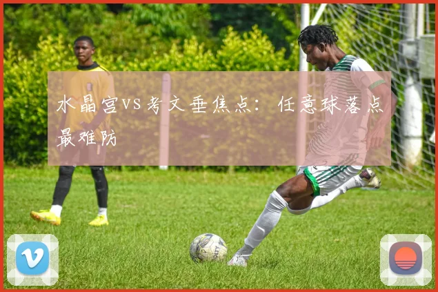 水晶宫vs考文垂焦点:任意球落点最难防