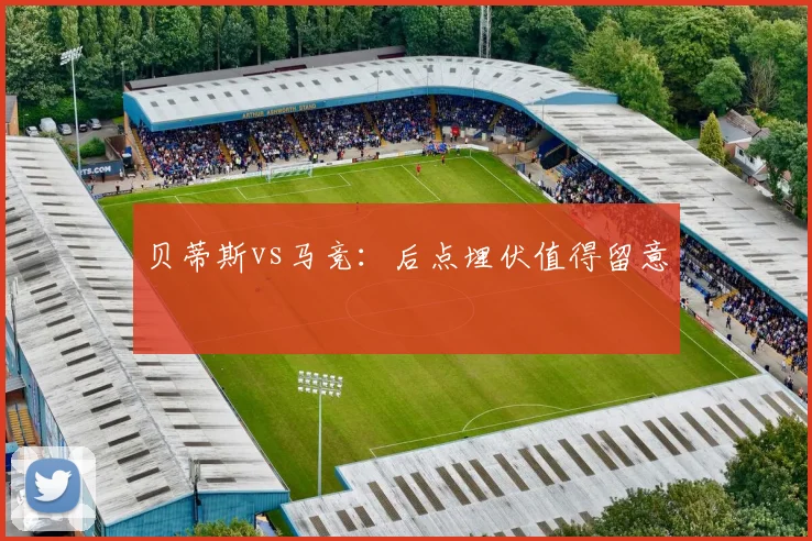 贝蒂斯vs马竞:后点埋伏值得留意