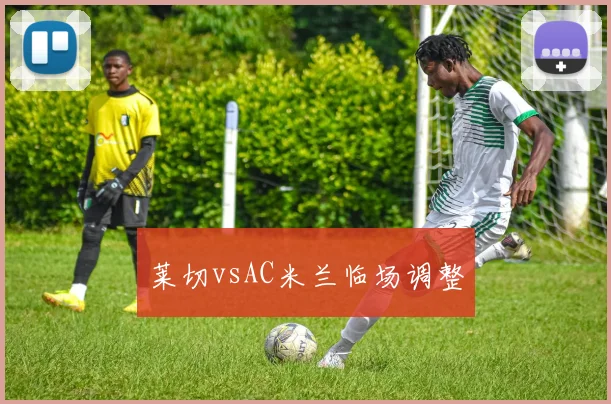莱切vsAC米兰临场调整