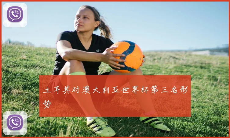 土耳其对澳大利亚世界杯第三名形势