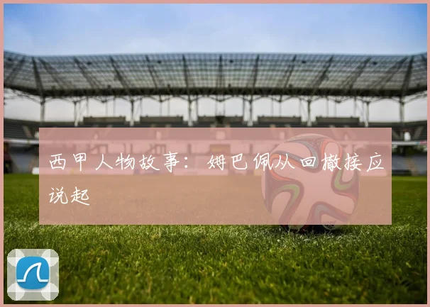 西甲人物故事:姆巴佩从回撤接应说起