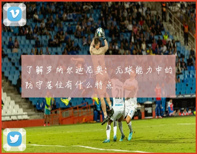 了解罗纳尔迪尼奥：无球能力中的防守落位有什么特点