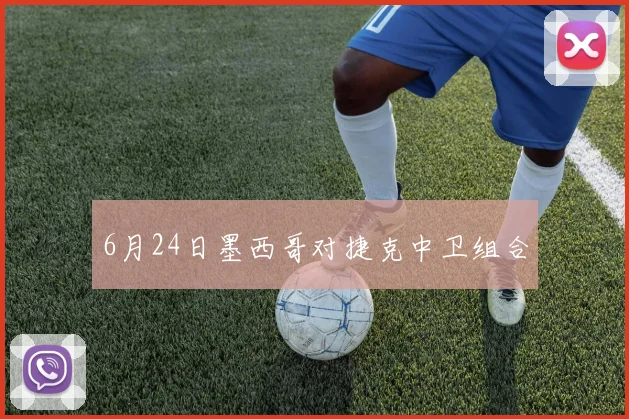 6月24日墨西哥对捷克中卫组合