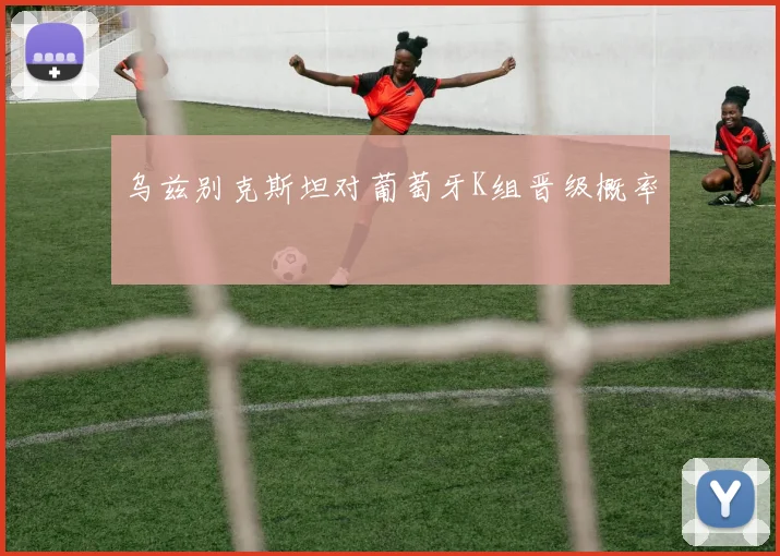 乌兹别克斯坦对葡萄牙K组晋级概率
