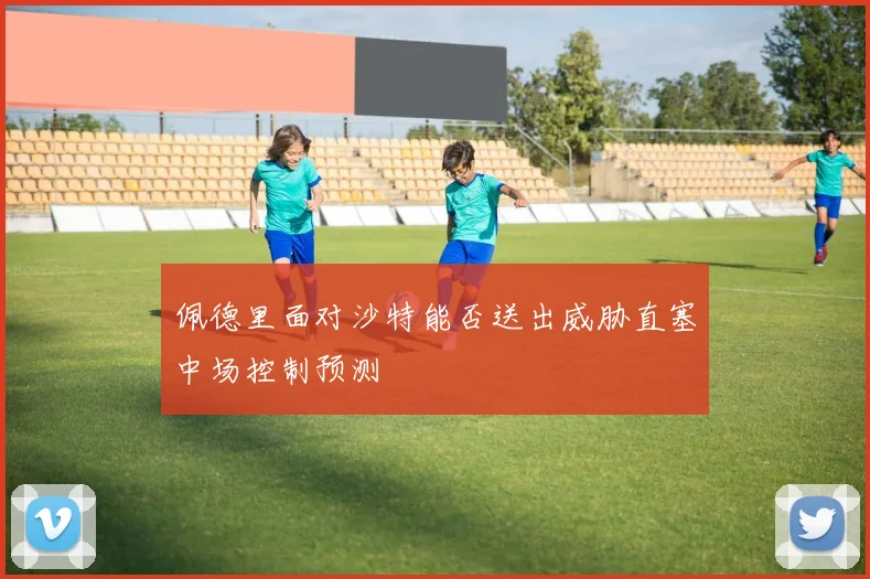 佩德里面对沙特能否送出威胁直塞中场控制预测