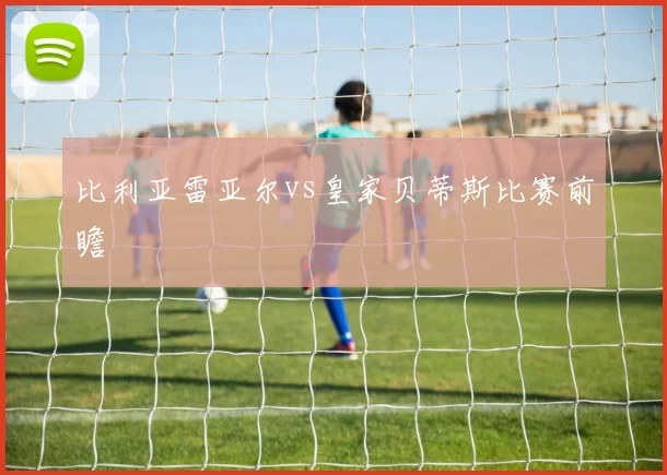 比利亚雷亚尔vs皇家贝蒂斯比赛前瞻