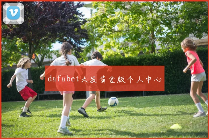 dafabet大发黄金版个人中心
