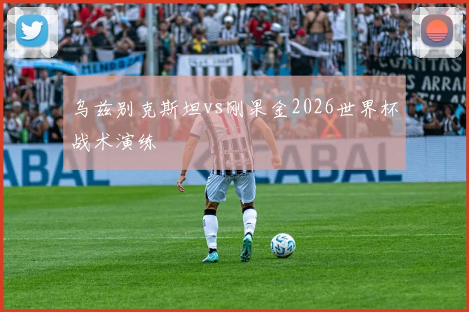 乌兹别克斯坦vs刚果金2026世界杯战术演练
