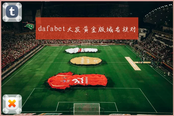 dafabet大发黄金版域名核对