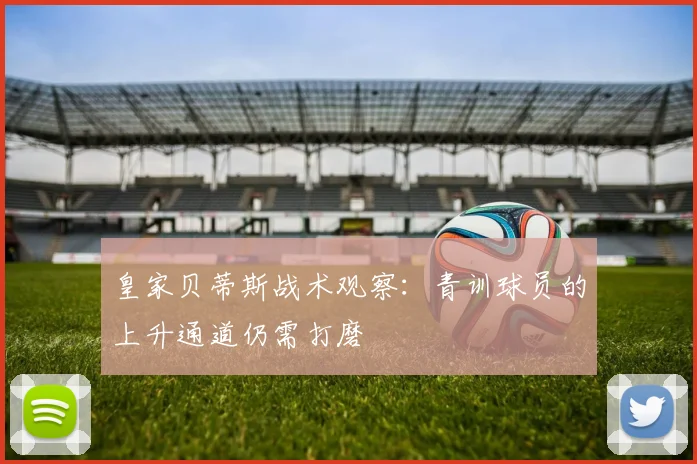 皇家贝蒂斯战术观察：青训球员的上升通道仍需打磨