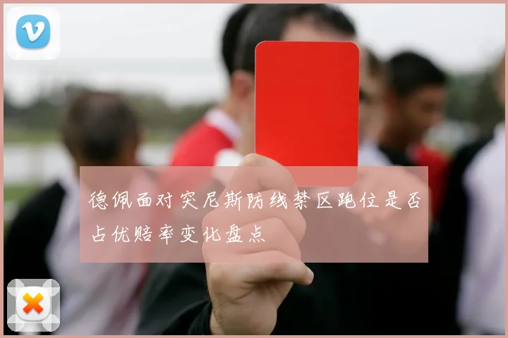 德佩面对突尼斯防线禁区跑位是否占优赔率变化盘点